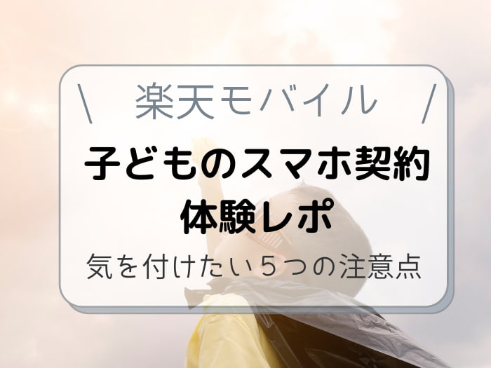 楽天モバイル 子どもの契約体験レポ 気を付けたい５つの注意点 しゅふフル